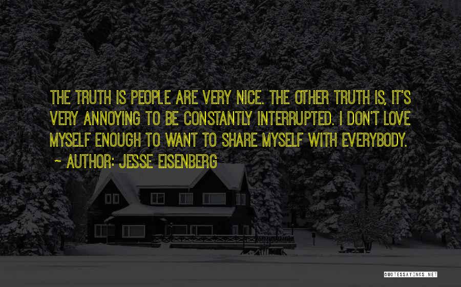 Jesse Eisenberg Quotes: The Truth Is People Are Very Nice. The Other Truth Is, It's Very Annoying To Be Constantly Interrupted. I Don't