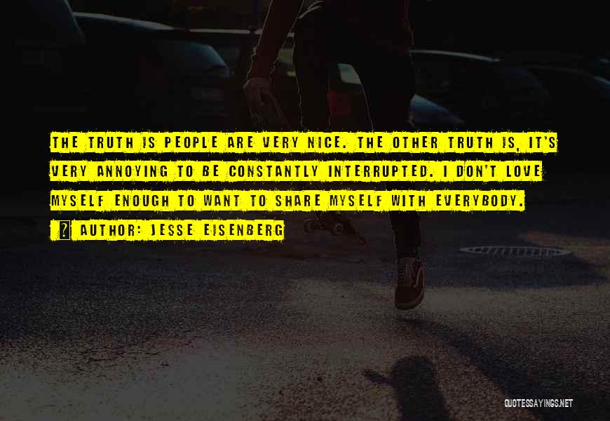 Jesse Eisenberg Quotes: The Truth Is People Are Very Nice. The Other Truth Is, It's Very Annoying To Be Constantly Interrupted. I Don't