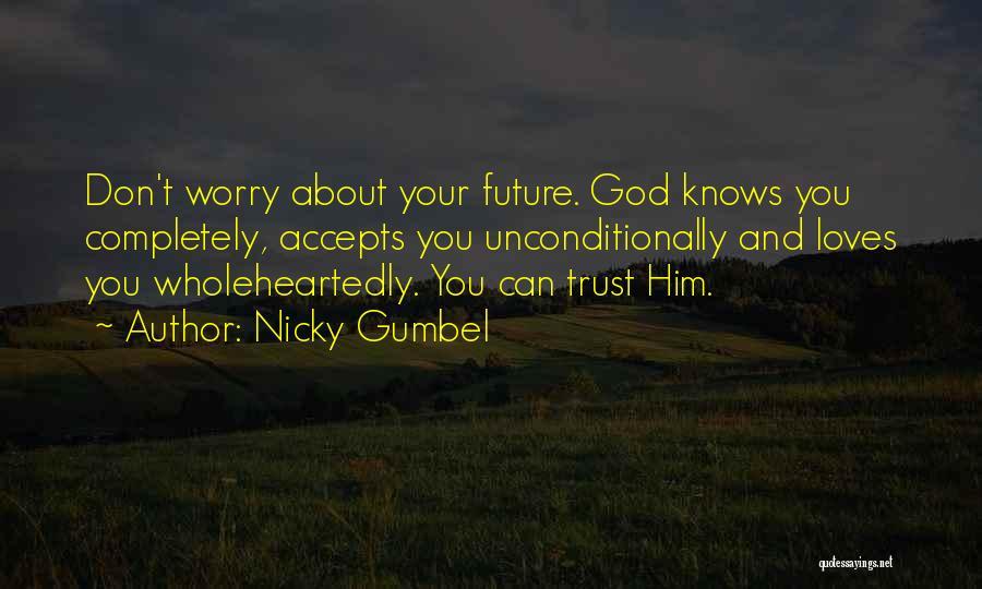 Nicky Gumbel Quotes: Don't Worry About Your Future. God Knows You Completely, Accepts You Unconditionally And Loves You Wholeheartedly. You Can Trust Him.