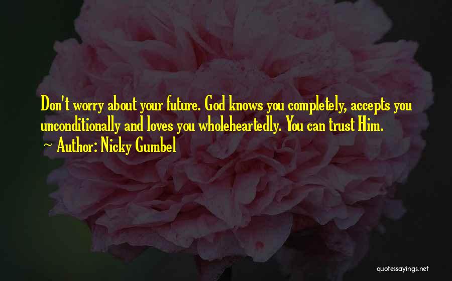 Nicky Gumbel Quotes: Don't Worry About Your Future. God Knows You Completely, Accepts You Unconditionally And Loves You Wholeheartedly. You Can Trust Him.