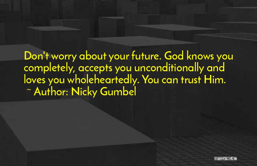 Nicky Gumbel Quotes: Don't Worry About Your Future. God Knows You Completely, Accepts You Unconditionally And Loves You Wholeheartedly. You Can Trust Him.