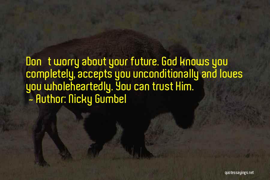 Nicky Gumbel Quotes: Don't Worry About Your Future. God Knows You Completely, Accepts You Unconditionally And Loves You Wholeheartedly. You Can Trust Him.