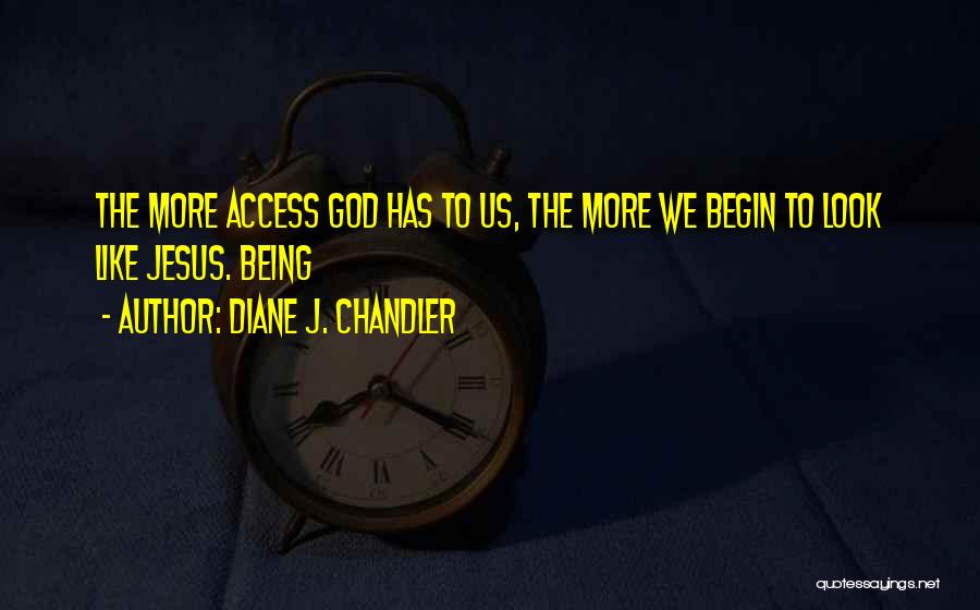 Diane J. Chandler Quotes: The More Access God Has To Us, The More We Begin To Look Like Jesus. Being