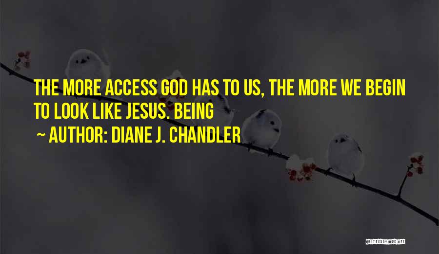 Diane J. Chandler Quotes: The More Access God Has To Us, The More We Begin To Look Like Jesus. Being