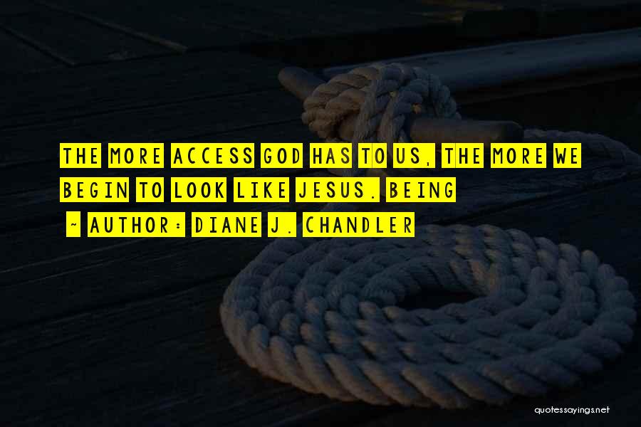Diane J. Chandler Quotes: The More Access God Has To Us, The More We Begin To Look Like Jesus. Being