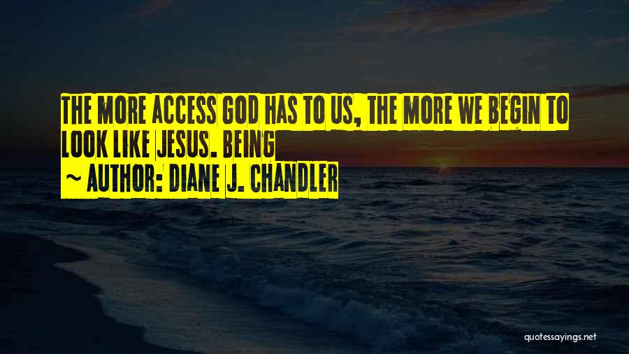 Diane J. Chandler Quotes: The More Access God Has To Us, The More We Begin To Look Like Jesus. Being