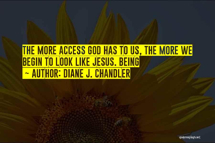 Diane J. Chandler Quotes: The More Access God Has To Us, The More We Begin To Look Like Jesus. Being
