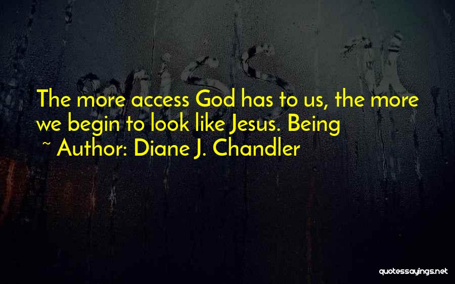 Diane J. Chandler Quotes: The More Access God Has To Us, The More We Begin To Look Like Jesus. Being