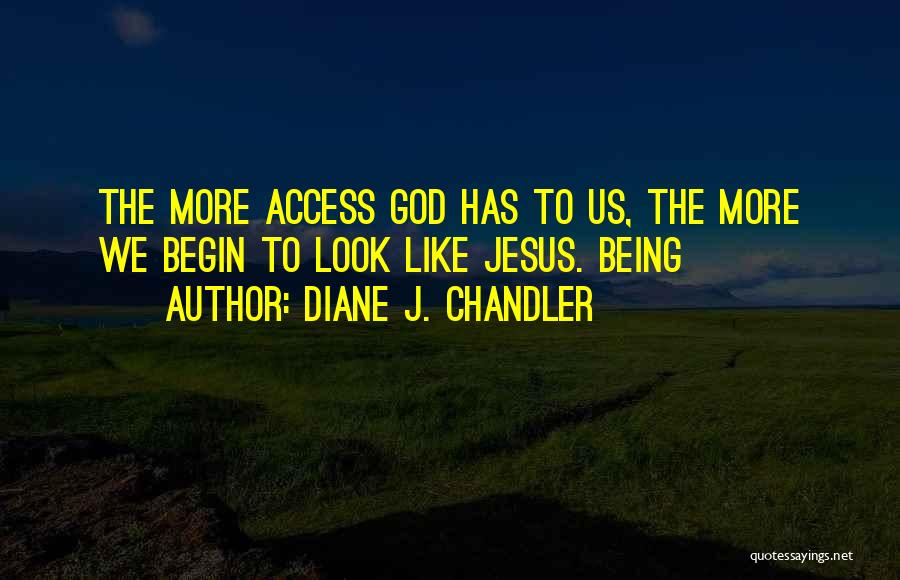 Diane J. Chandler Quotes: The More Access God Has To Us, The More We Begin To Look Like Jesus. Being