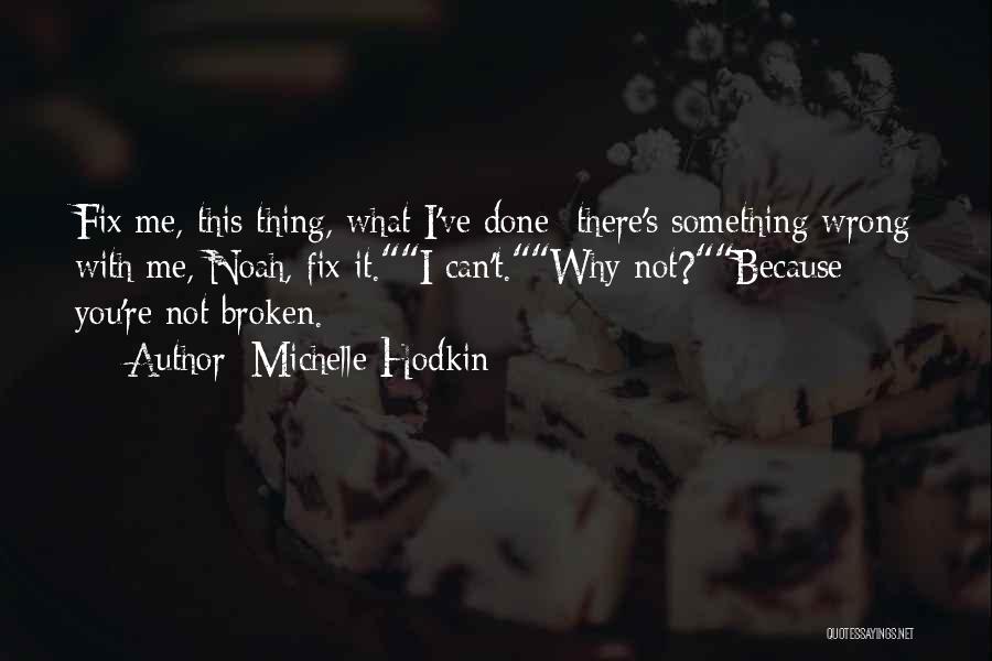 Michelle Hodkin Quotes: Fix Me, This Thing, What I've Done- There's Something Wrong With Me, Noah, Fix It.i Can't.why Not?because You're Not Broken.