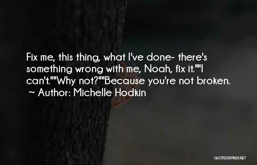 Michelle Hodkin Quotes: Fix Me, This Thing, What I've Done- There's Something Wrong With Me, Noah, Fix It.i Can't.why Not?because You're Not Broken.