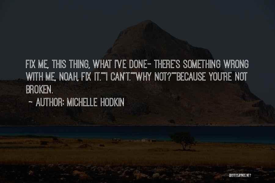 Michelle Hodkin Quotes: Fix Me, This Thing, What I've Done- There's Something Wrong With Me, Noah, Fix It.i Can't.why Not?because You're Not Broken.