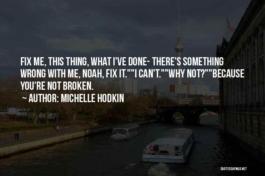 Michelle Hodkin Quotes: Fix Me, This Thing, What I've Done- There's Something Wrong With Me, Noah, Fix It.i Can't.why Not?because You're Not Broken.