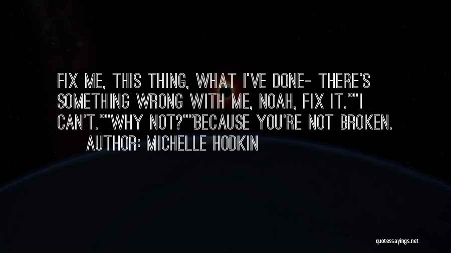 Michelle Hodkin Quotes: Fix Me, This Thing, What I've Done- There's Something Wrong With Me, Noah, Fix It.i Can't.why Not?because You're Not Broken.