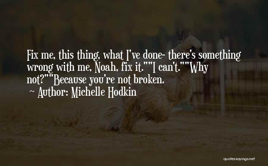 Michelle Hodkin Quotes: Fix Me, This Thing, What I've Done- There's Something Wrong With Me, Noah, Fix It.i Can't.why Not?because You're Not Broken.