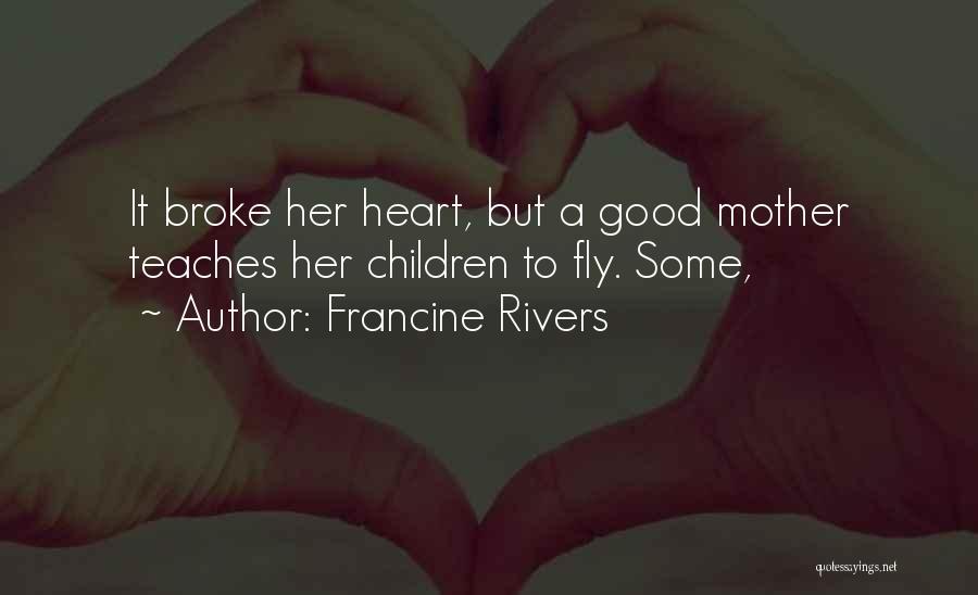 Francine Rivers Quotes: It Broke Her Heart, But A Good Mother Teaches Her Children To Fly. Some,