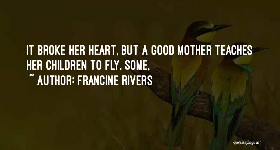 Francine Rivers Quotes: It Broke Her Heart, But A Good Mother Teaches Her Children To Fly. Some,