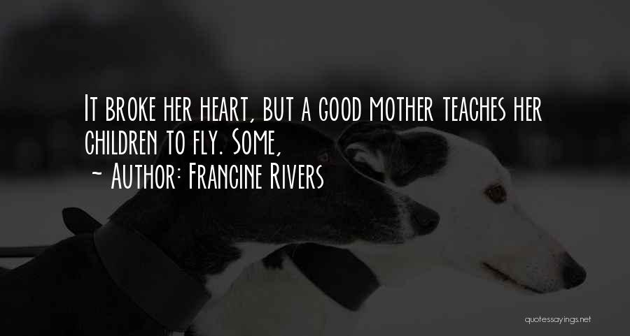 Francine Rivers Quotes: It Broke Her Heart, But A Good Mother Teaches Her Children To Fly. Some,