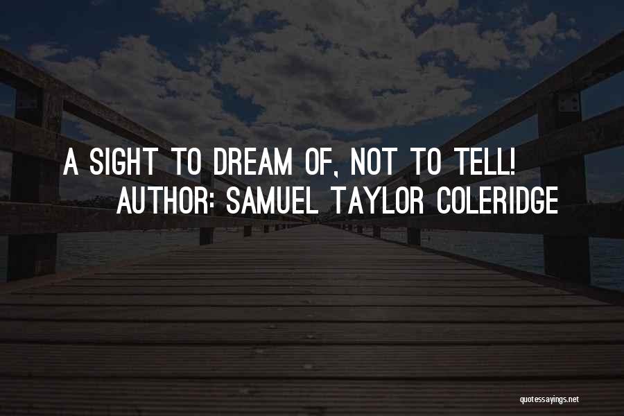 Samuel Taylor Coleridge Quotes: A Sight To Dream Of, Not To Tell!