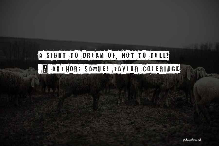 Samuel Taylor Coleridge Quotes: A Sight To Dream Of, Not To Tell!
