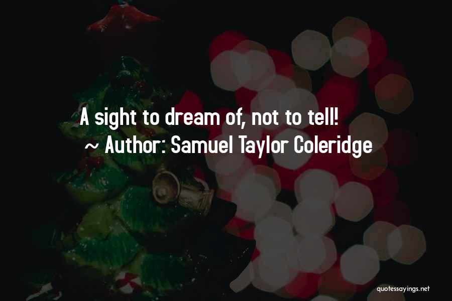Samuel Taylor Coleridge Quotes: A Sight To Dream Of, Not To Tell!