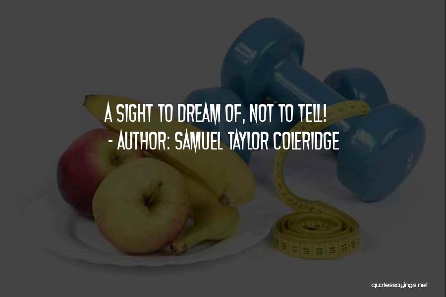 Samuel Taylor Coleridge Quotes: A Sight To Dream Of, Not To Tell!