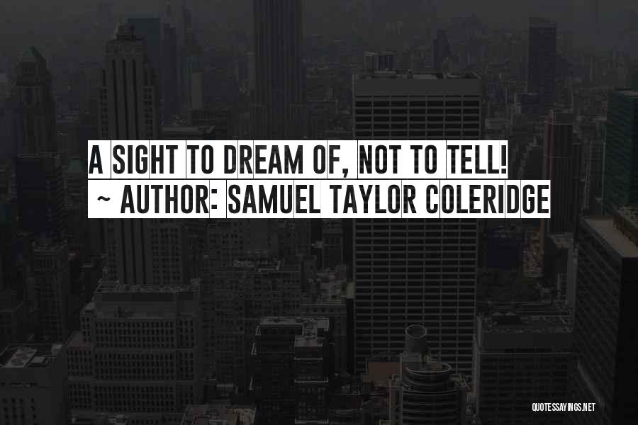 Samuel Taylor Coleridge Quotes: A Sight To Dream Of, Not To Tell!