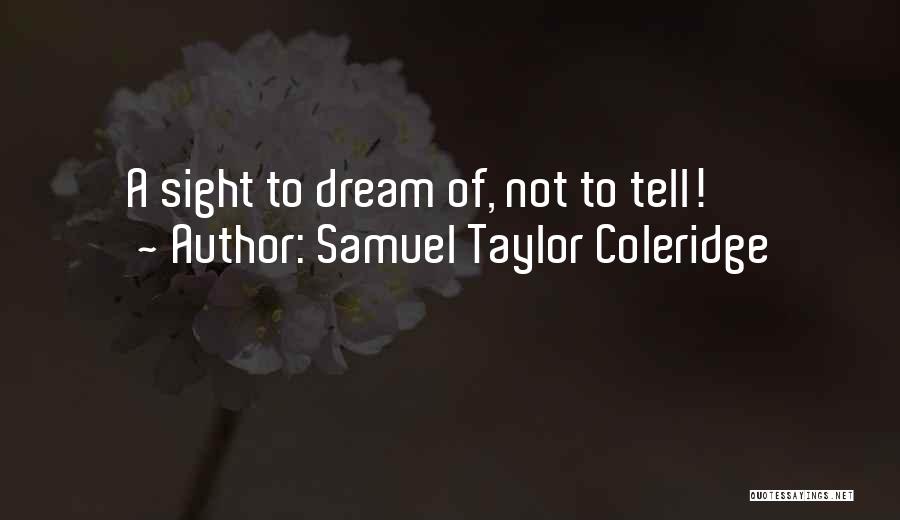 Samuel Taylor Coleridge Quotes: A Sight To Dream Of, Not To Tell!