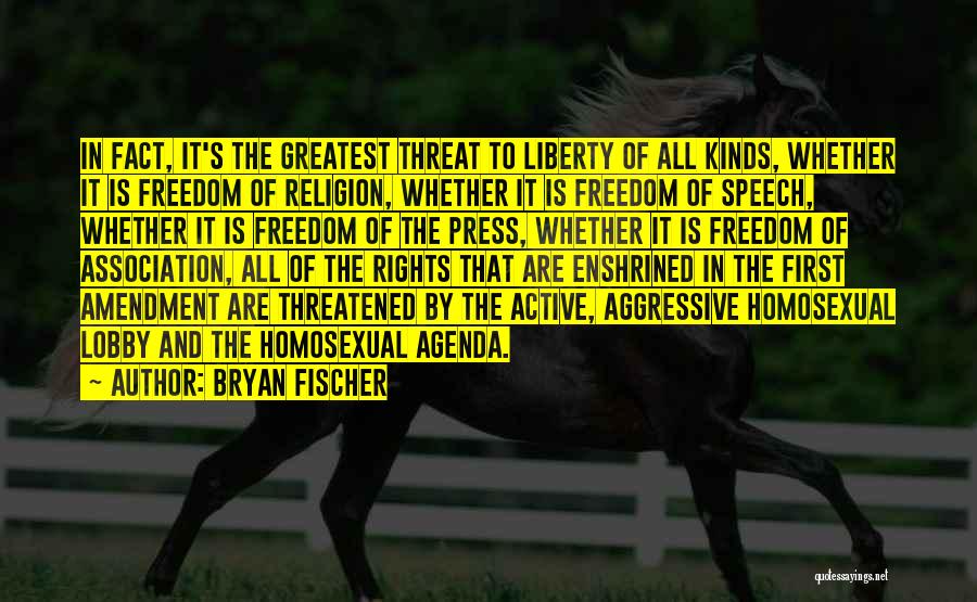 Bryan Fischer Quotes: In Fact, It's The Greatest Threat To Liberty Of All Kinds, Whether It Is Freedom Of Religion, Whether It Is