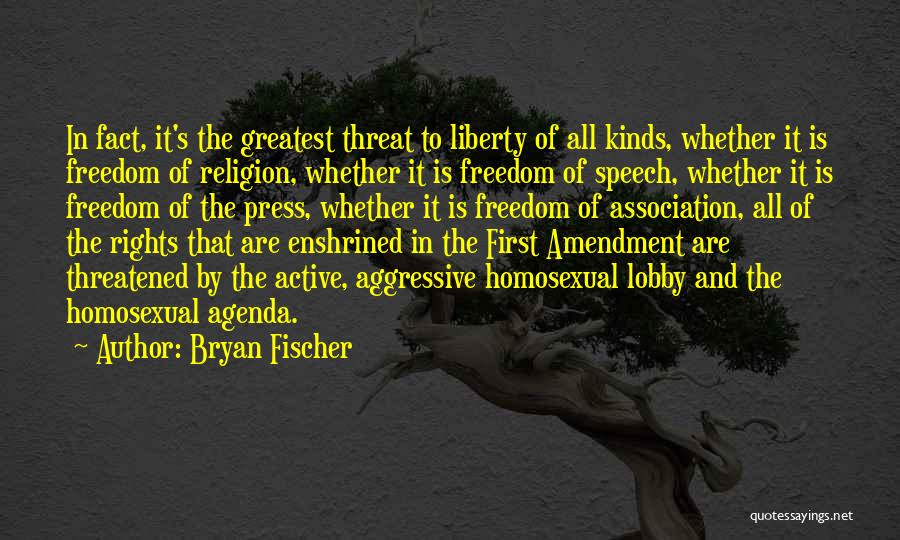 Bryan Fischer Quotes: In Fact, It's The Greatest Threat To Liberty Of All Kinds, Whether It Is Freedom Of Religion, Whether It Is