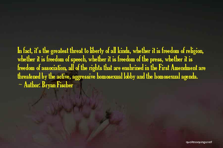 Bryan Fischer Quotes: In Fact, It's The Greatest Threat To Liberty Of All Kinds, Whether It Is Freedom Of Religion, Whether It Is