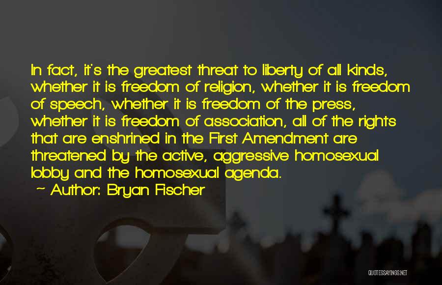 Bryan Fischer Quotes: In Fact, It's The Greatest Threat To Liberty Of All Kinds, Whether It Is Freedom Of Religion, Whether It Is