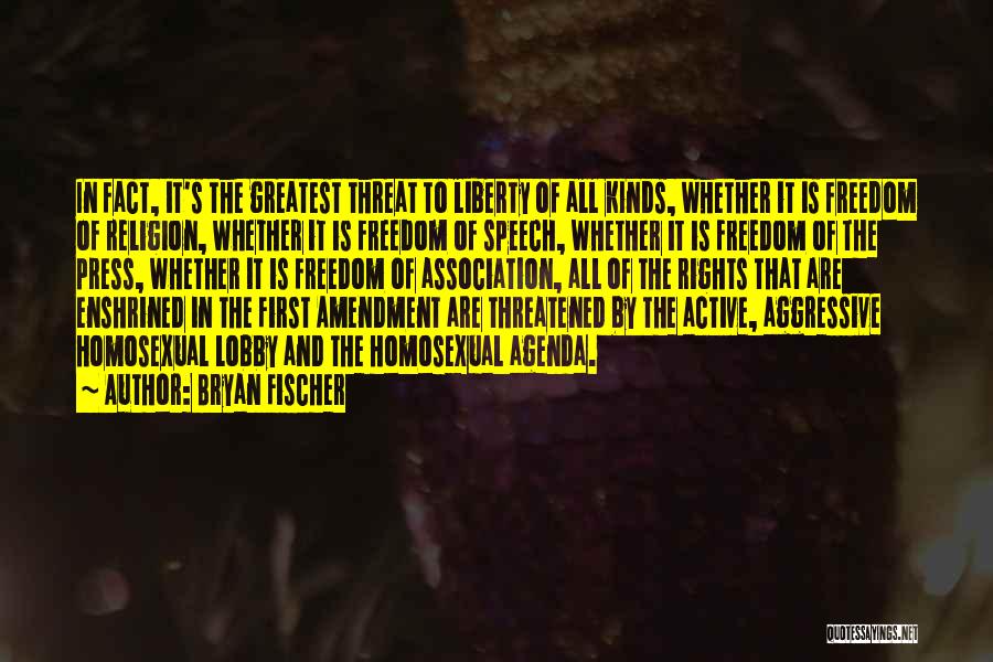 Bryan Fischer Quotes: In Fact, It's The Greatest Threat To Liberty Of All Kinds, Whether It Is Freedom Of Religion, Whether It Is