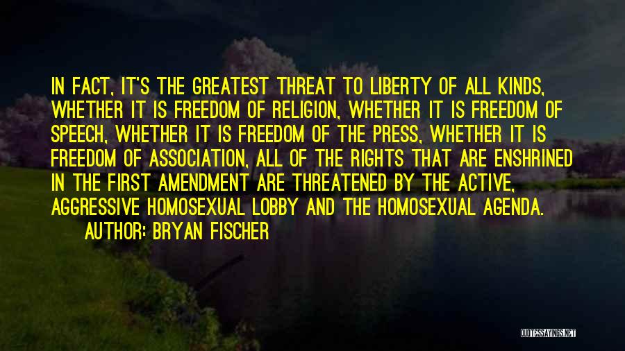 Bryan Fischer Quotes: In Fact, It's The Greatest Threat To Liberty Of All Kinds, Whether It Is Freedom Of Religion, Whether It Is