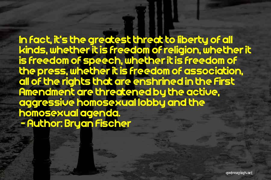 Bryan Fischer Quotes: In Fact, It's The Greatest Threat To Liberty Of All Kinds, Whether It Is Freedom Of Religion, Whether It Is