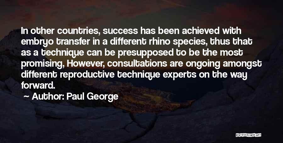 Paul George Quotes: In Other Countries, Success Has Been Achieved With Embryo Transfer In A Different Rhino Species, Thus That As A Technique