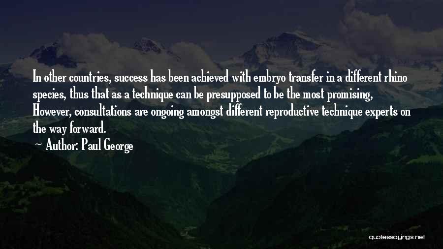 Paul George Quotes: In Other Countries, Success Has Been Achieved With Embryo Transfer In A Different Rhino Species, Thus That As A Technique