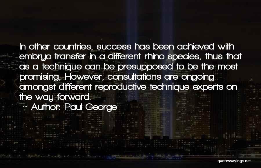 Paul George Quotes: In Other Countries, Success Has Been Achieved With Embryo Transfer In A Different Rhino Species, Thus That As A Technique