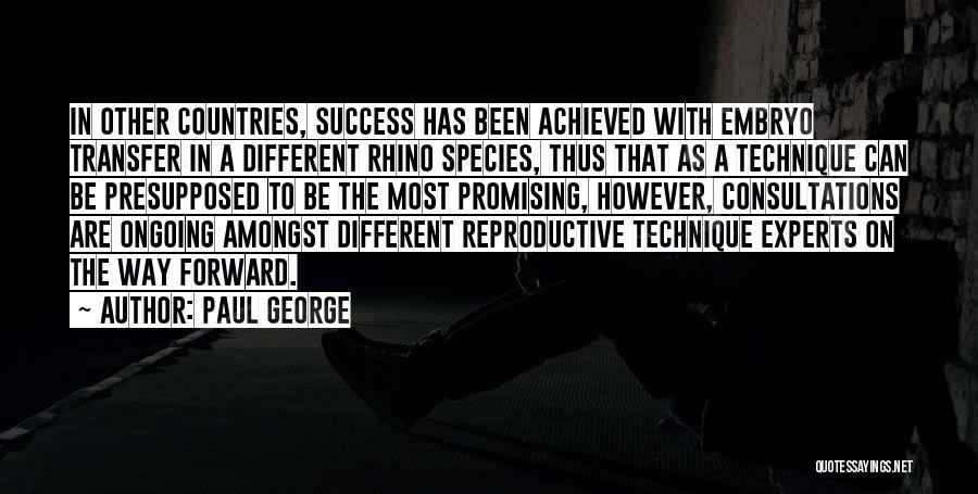 Paul George Quotes: In Other Countries, Success Has Been Achieved With Embryo Transfer In A Different Rhino Species, Thus That As A Technique