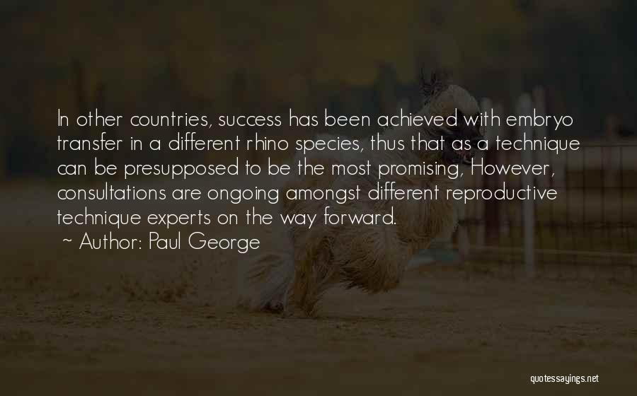 Paul George Quotes: In Other Countries, Success Has Been Achieved With Embryo Transfer In A Different Rhino Species, Thus That As A Technique