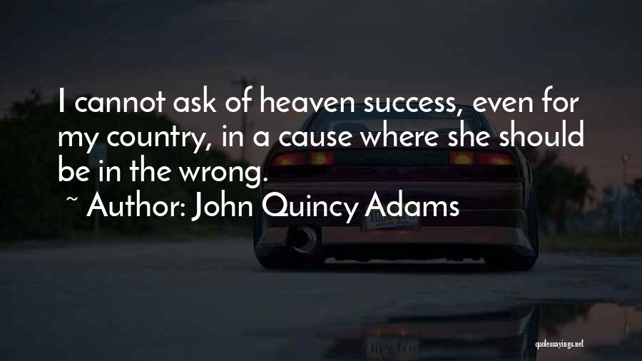 John Quincy Adams Quotes: I Cannot Ask Of Heaven Success, Even For My Country, In A Cause Where She Should Be In The Wrong.