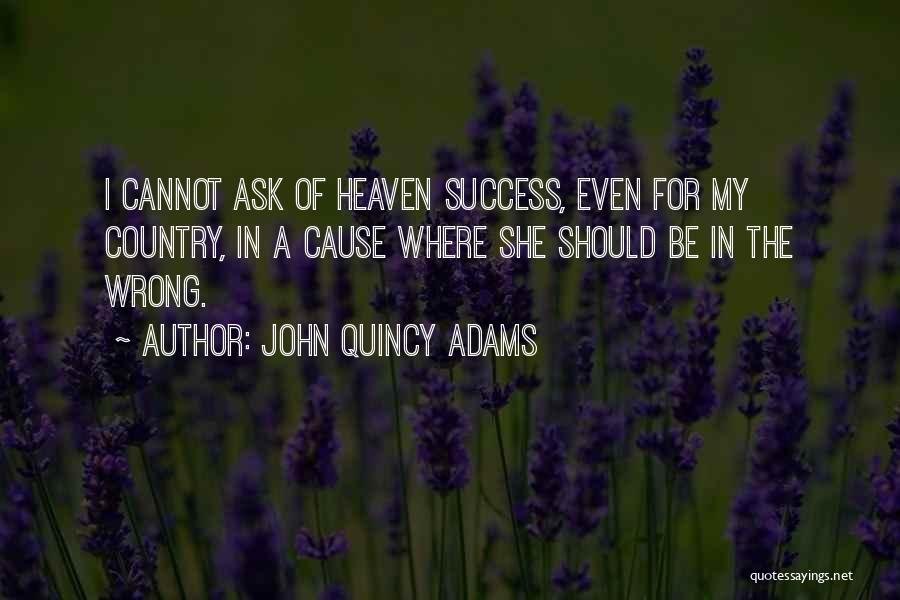 John Quincy Adams Quotes: I Cannot Ask Of Heaven Success, Even For My Country, In A Cause Where She Should Be In The Wrong.