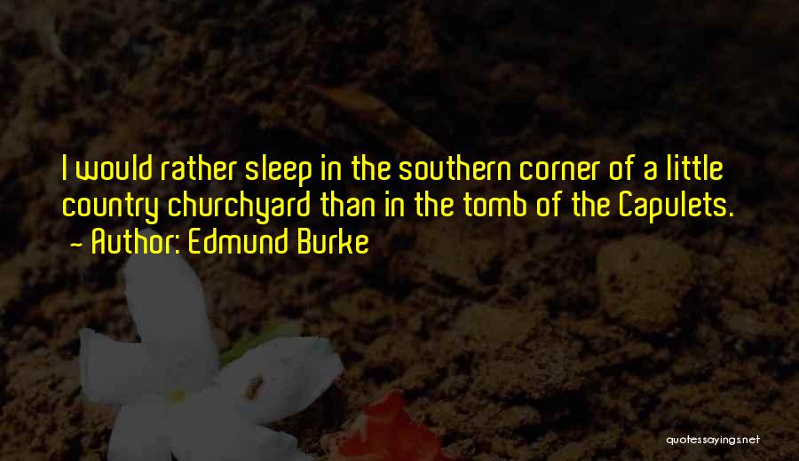 Edmund Burke Quotes: I Would Rather Sleep In The Southern Corner Of A Little Country Churchyard Than In The Tomb Of The Capulets.