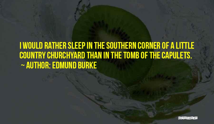 Edmund Burke Quotes: I Would Rather Sleep In The Southern Corner Of A Little Country Churchyard Than In The Tomb Of The Capulets.