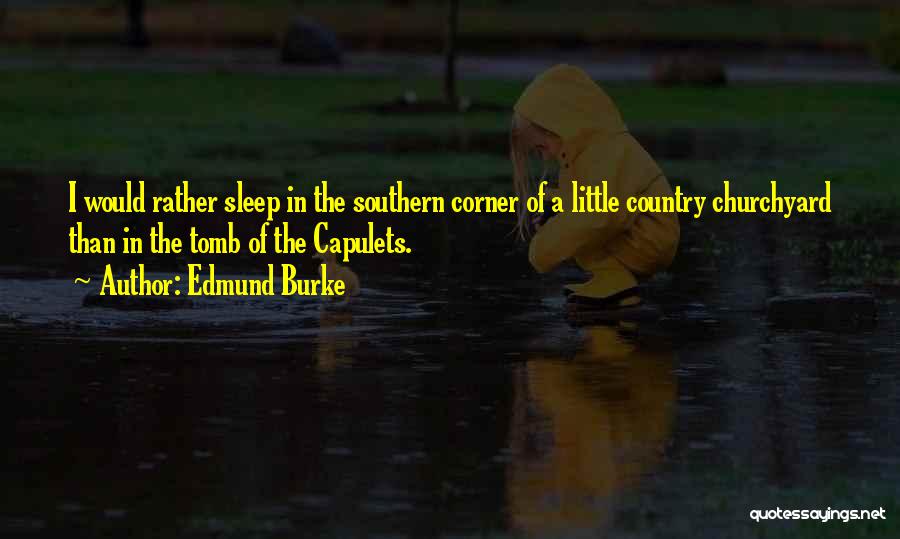 Edmund Burke Quotes: I Would Rather Sleep In The Southern Corner Of A Little Country Churchyard Than In The Tomb Of The Capulets.