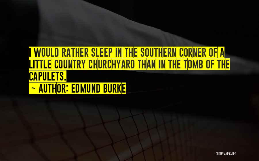Edmund Burke Quotes: I Would Rather Sleep In The Southern Corner Of A Little Country Churchyard Than In The Tomb Of The Capulets.