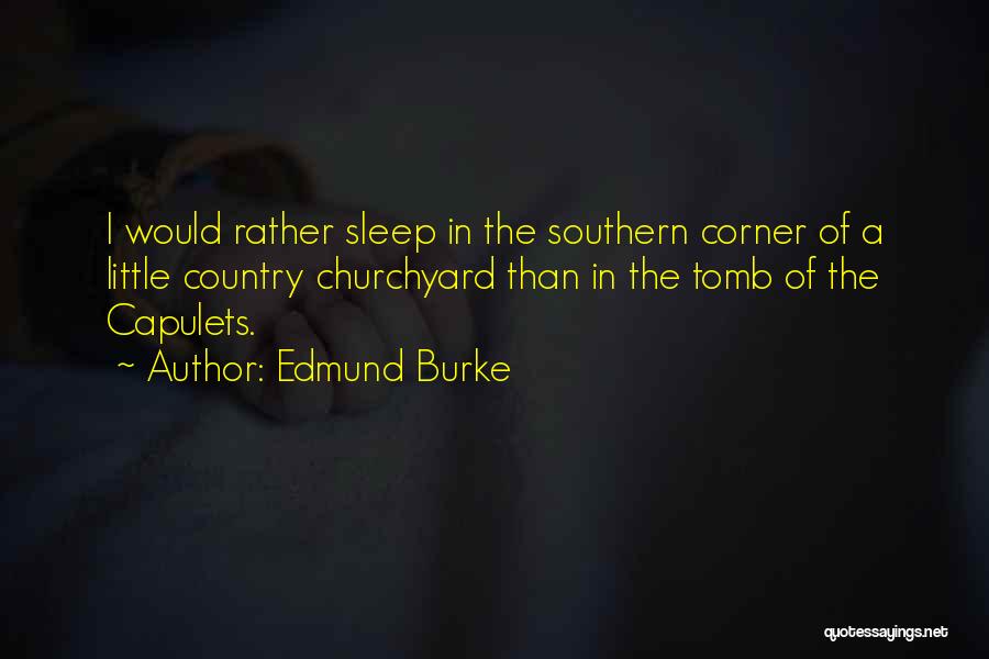 Edmund Burke Quotes: I Would Rather Sleep In The Southern Corner Of A Little Country Churchyard Than In The Tomb Of The Capulets.