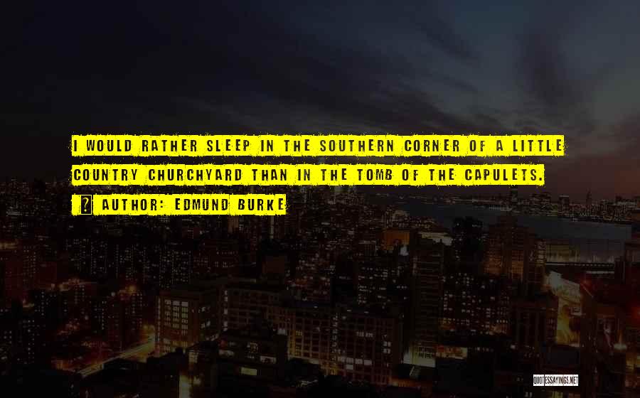 Edmund Burke Quotes: I Would Rather Sleep In The Southern Corner Of A Little Country Churchyard Than In The Tomb Of The Capulets.