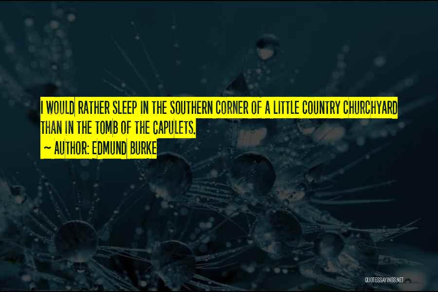 Edmund Burke Quotes: I Would Rather Sleep In The Southern Corner Of A Little Country Churchyard Than In The Tomb Of The Capulets.
