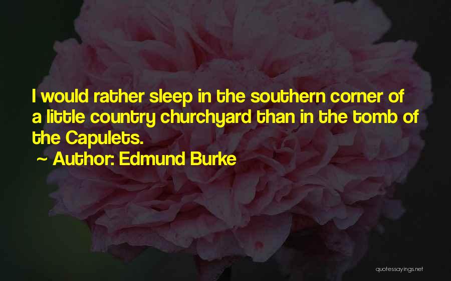 Edmund Burke Quotes: I Would Rather Sleep In The Southern Corner Of A Little Country Churchyard Than In The Tomb Of The Capulets.